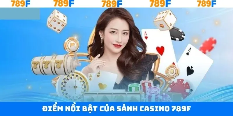 Những ưu điểm nổi trội về Casino 789F ưa chuộng nhất