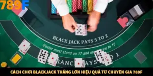 Cách Chơi Blackjack Thắng Lớn Hiệu Quả Từ Chuyên Gia 789F