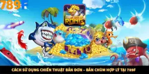 Cách Sử Dụng Chiến Thuật Bắn Đơn – Bắn Chùm Hợp Lý Tại 789F