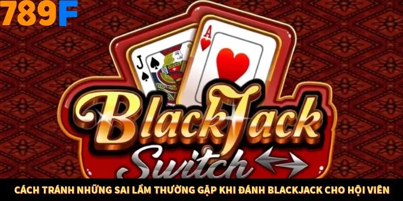 Mẹo Chia Bài 3 Cây Dễ Thắng Tại Trang Chủ 789F 9 Cách tránh những sai lầm thường gặp khi đánh Blackjack cho hội viên