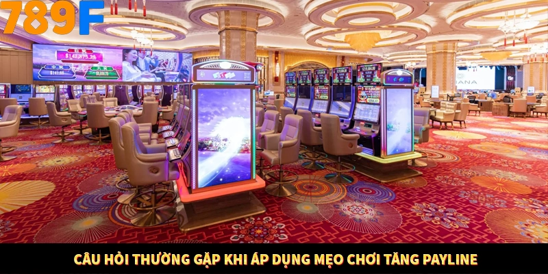 Câu hỏi thường gặp khi áp dụng mẹo chơi tăng payline