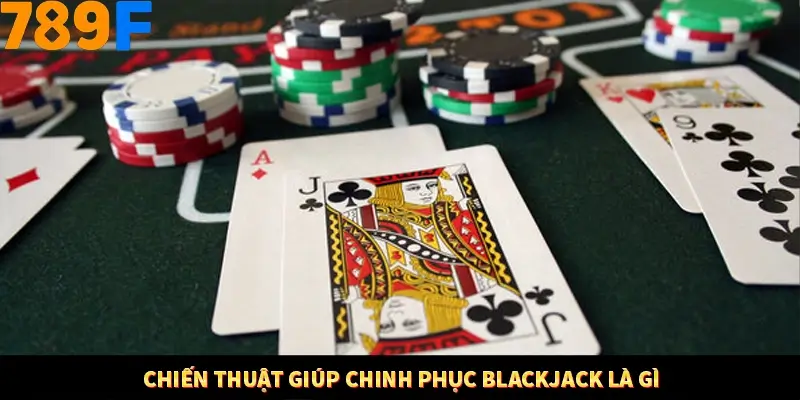 Mẹo Chia Bài 3 Cây Dễ Thắng Tại Trang Chủ 789F 9 Chiến thuật giúp chinh phục Blackjack là gì