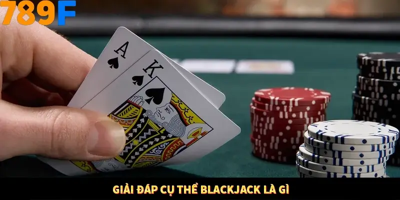 Mẹo Chia Bài 3 Cây Dễ Thắng Tại Trang Chủ 789F 7 Giải đáp cụ thể Blackjack là gì