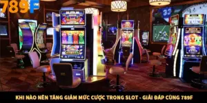 Khi Nào Nên Tăng Giảm Mức Cược Trong Slot - Giải Đáp Cùng 789F