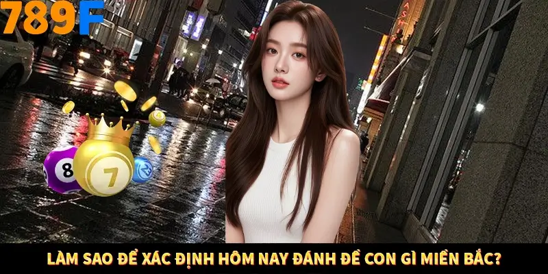 Làm sao để xác định hôm nay đánh đề con gì miền Bắc?