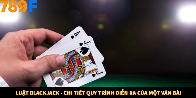 Mẹo Chia Bài 3 Cây Dễ Thắng Tại Trang Chủ 789F 7 Luật Blackjack - Chi tiết quy trình diễn ra của một ván bài