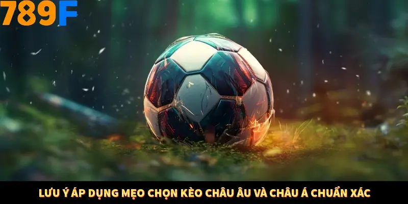 Mẹo Chia Bài 3 Cây Dễ Thắng Tại Trang Chủ 789F 9 Lưu ý áp dụng mẹo chọn kèo châu Âu và châu Á chuẩn xác