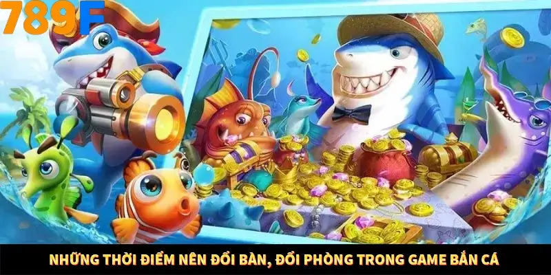 Mẹo Chia Bài 3 Cây Dễ Thắng Tại Trang Chủ 789F 8 Những thời điểm nên đổi bàn, đổi phòng trong game bắn cá