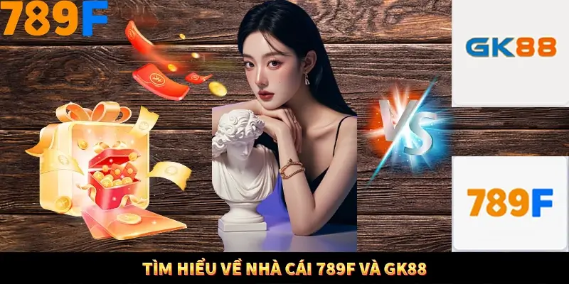 Những ưu điểm nổi trội về việc so sánh 789F và GK88