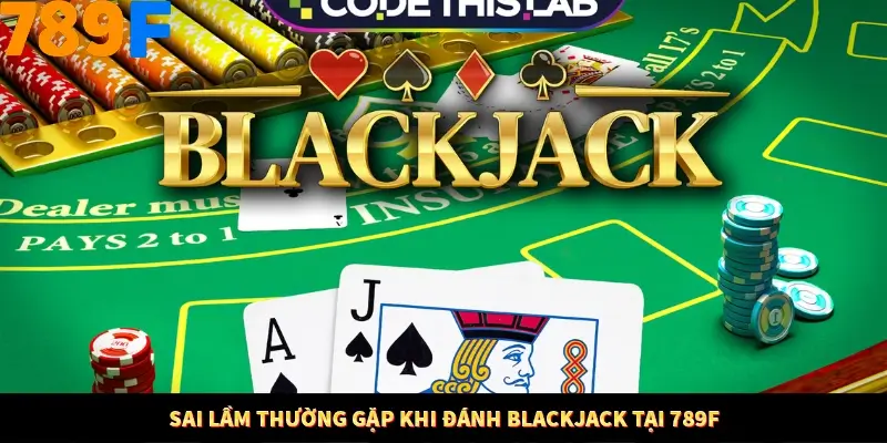 Mẹo Chia Bài 3 Cây Dễ Thắng Tại Trang Chủ 789F 8 Sai lầm thường gặp khi đánh Blackjack tại 789F