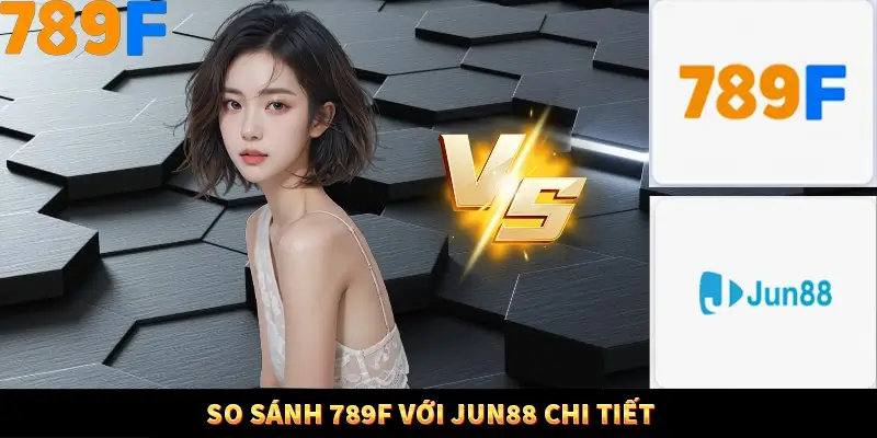 So sánh 789F với Jun88 chi tiết