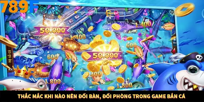 Mẹo Chia Bài 3 Cây Dễ Thắng Tại Trang Chủ 789F 7 Thắc mắc khi nào nên đổi bàn, đổi phòng trong game bắn cá