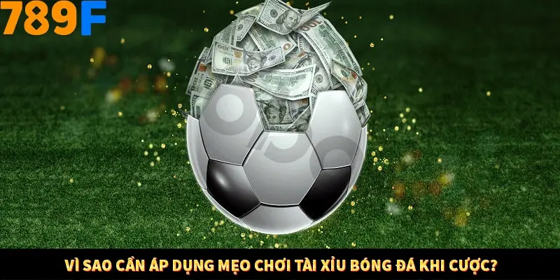 Mẹo Chia Bài 3 Cây Dễ Thắng Tại Trang Chủ 789F 7 Vì sao cần áp dụng mẹo chơi tài xỉu bóng đá khi cược?