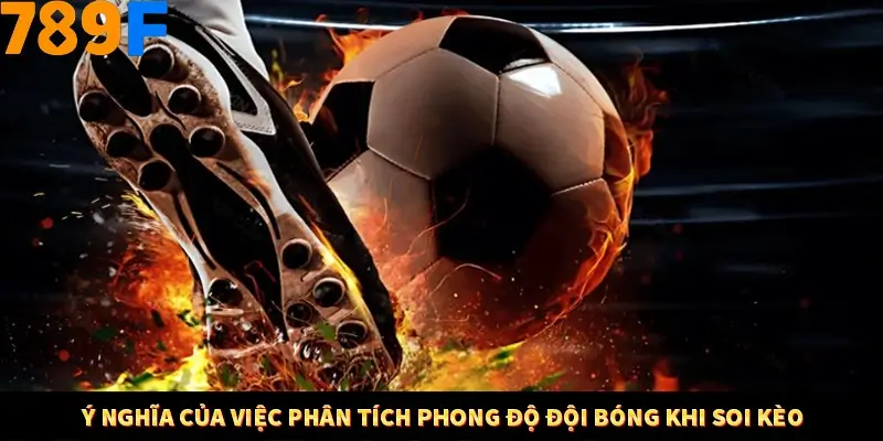 Ý nghĩa của việc phân tích phong độ đội bóng khi soi kèo