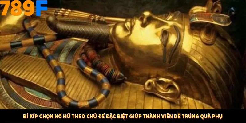 Bí kíp chọn nổ hũ theo chủ đề đặc biệt giúp thành viên dễ trúng quà phụ Bí kíp chọn nổ hũ theo chủ đề đặc biệt giúp thành viên dễ trúng quà phụ