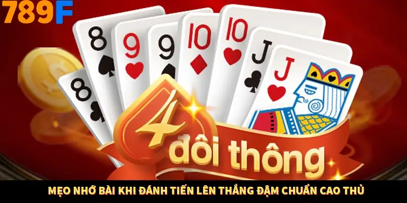 Mẹo nhớ bài khi đánh Tiến lên thắng đậm chuẩn cao thủ