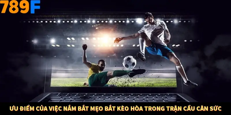 Mẹo Chia Bài 3 Cây Dễ Thắng Tại Trang Chủ 789F 8 Ưu điểm của việc nắm bắt mẹo bắt kèo hòa trong trận cầu cân sức